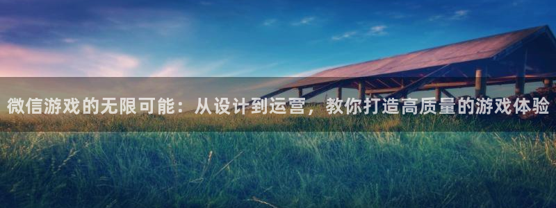 沐鸣娱乐2官方平台投诉：微信游戏的无限可能：从设计到运营，教你打造高质量的游戏体验