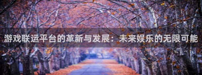 沐鸣2官网：游戏联运平台的革新与发展：未来娱乐的无限可能