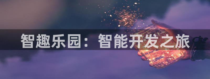 沐鸣娱乐2多彩平台：智趣乐园：智能开发之旅