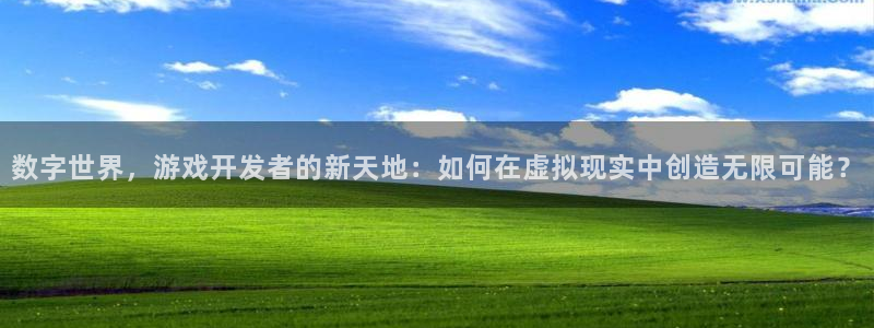 沐鸣娱乐2l怎么样：数字世界，游戏开发者的新天地：如何在虚拟现实中创造无限可能？