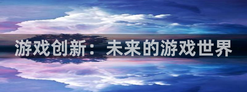 沐鸣2注册地址：游戏创新：未来的游戏世界