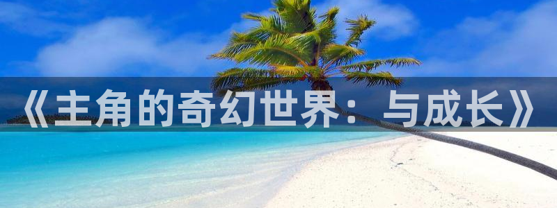 沐鸣2娱乐注册平台：《主角的奇幻世界：与成长》