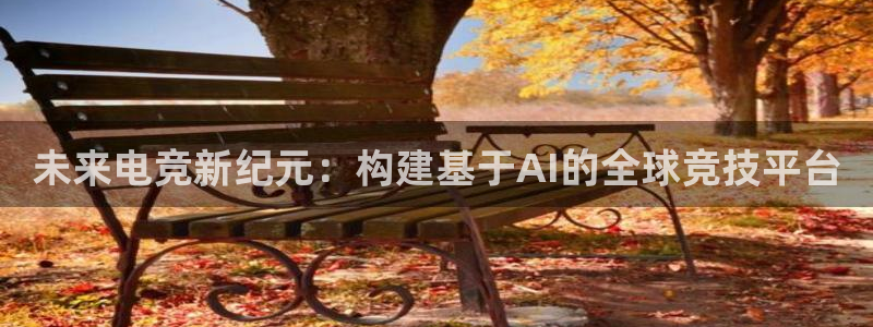 沐鸣2注册登录：未来电竞新纪元：构建基于AI的全球竞技平台