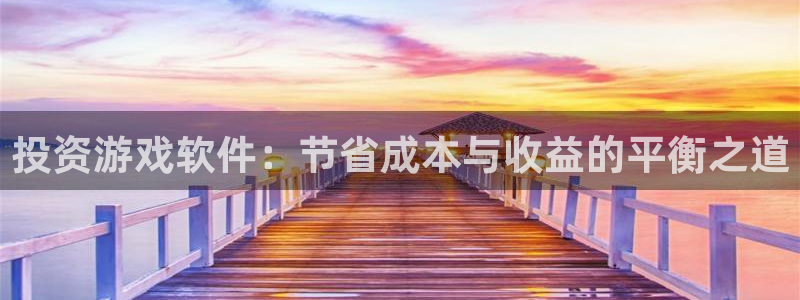 沐鸣2娱乐注册平台：投资游戏软件：节省成本与收益的平衡之道