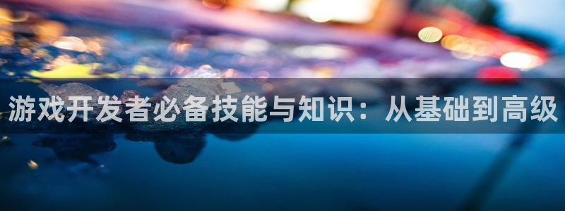 沐鸣2客户端 登录：游戏开发者必备技能与知识：从基础到高级