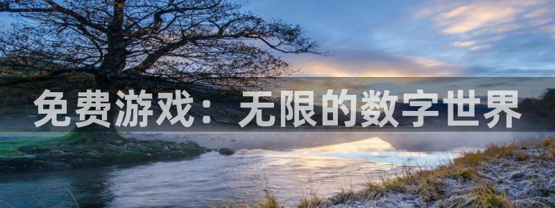 沐鸣2官方登录：免费游戏：无限的数字世界