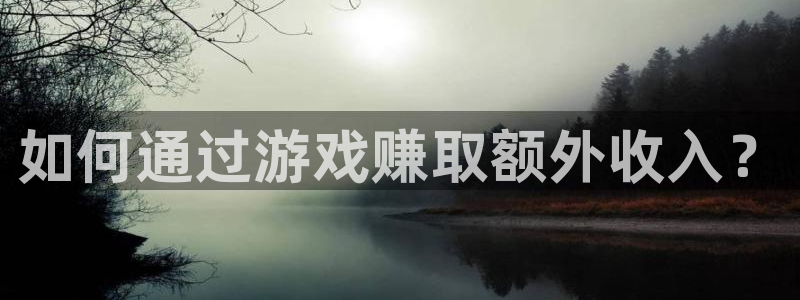 沐鸣2登录网址：如何通过游戏赚取额外收入？