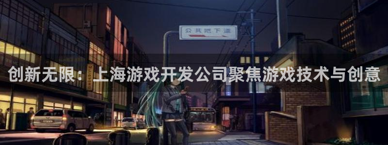 沐鸣娱乐2官方网站注册链接：创新无限：上海游戏开发公司聚焦游戏技术与创意