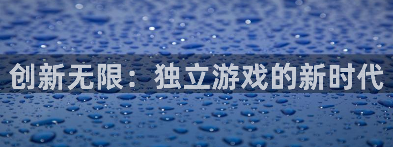 沐鸣2平台官网登录：创新无限：独立游戏的新时代