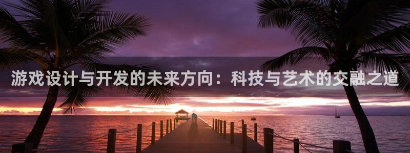 沐鸣2注册：游戏设计与开发的未来方向：科技与艺术的交融之道