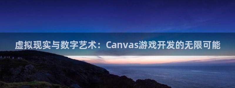 沐鸣2注册平台：虚拟现实与数字艺术：Canvas游戏开发的无限可能