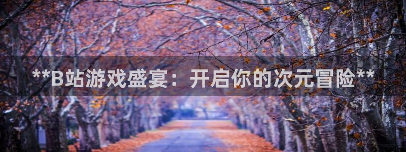 沐鸣娱乐2的分分彩：**B站游戏盛宴：开启你的次元冒险**