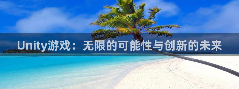 沐鸣2平台关7O777：Unity游戏：无限的可能性与创新的未来