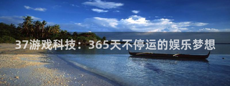 沐鸣2注册登录地址：37游戏科技：365天不停运的娱乐梦想
